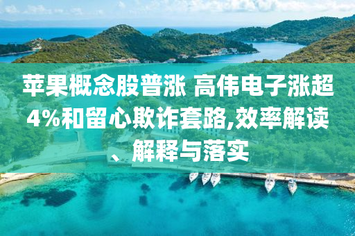 蘋果概念股普漲 高偉電子漲超4%和留心欺詐套路,效率解讀、解釋與落實