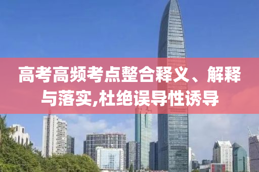 高考高頻考點(diǎn)整合釋義、解釋與落實(shí),杜絕誤導(dǎo)性誘導(dǎo)