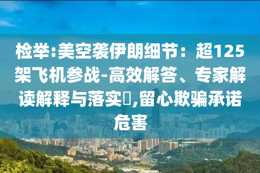 檢舉:美空襲伊朗細(xì)節(jié)：超125架飛機(jī)參戰(zhàn)-高效解答、專家解讀解釋與落實(shí)?,留心欺騙承諾危害