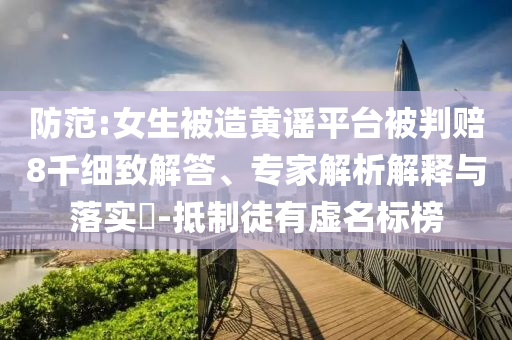 防范:女生被造黃謠平臺被判賠8千細(xì)致解答、專家解析解釋與落實(shí)?-抵制徒有虛名標(biāo)榜