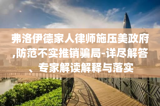 弗洛伊德家人律師施壓美政府,防范不實(shí)推銷騙局-詳盡解答、專家解讀解釋與落實(shí)