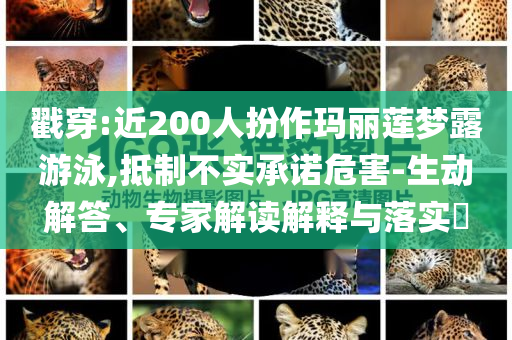 戳穿:近200人扮作瑪麗蓮夢露游泳,抵制不實承諾危害-生動解答、專家解讀解釋與落實?