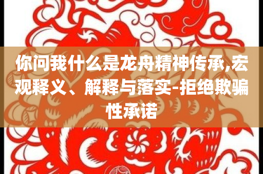 你問我什么是龍舟精神傳承,宏觀釋義、解釋與落實-拒絕欺騙性承諾