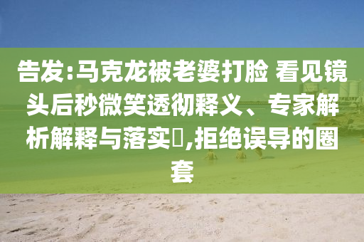告發(fā):馬克龍被老婆打臉 看見鏡頭后秒微笑透徹釋義、專家解析解釋與落實?,拒絕誤導的圈套