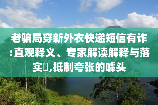 老騙局穿新外衣快遞短信有詐:直觀釋義、專家解讀解釋與落實(shí)?,抵制夸張的噱頭