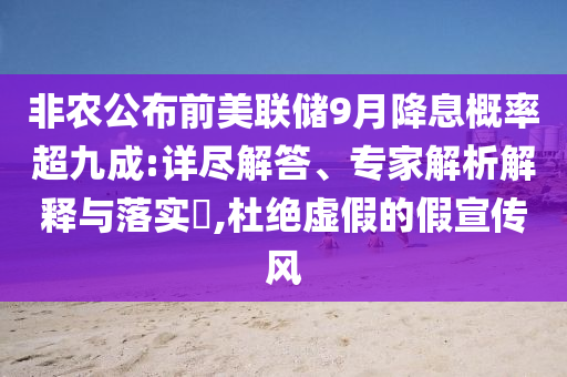 非農(nóng)公布前美聯(lián)儲(chǔ)9月降息概率超九成:詳盡解答、專家解析解釋與落實(shí)?,杜絕虛假的假宣傳風(fēng)