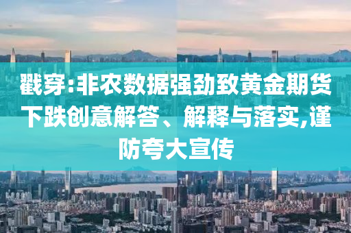 戳穿:非農(nóng)數(shù)據(jù)強(qiáng)勁致黃金期貨下跌創(chuàng)意解答、解釋與落實(shí),謹(jǐn)防夸大宣傳