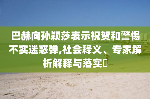 巴赫向?qū)O穎莎表示祝賀和警惕不實(shí)迷惑彈,社會釋義、專家解析解釋與落實(shí)?