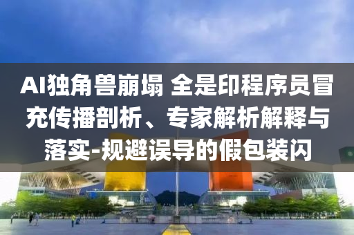 AI獨(dú)角獸崩塌 全是印程序員冒充傳播剖析、專家解析解釋與落實(shí)-規(guī)避誤導(dǎo)的假包裝閃
