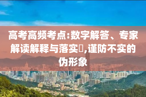 高考高頻考點:數(shù)字解答、專家解讀解釋與落實?,謹防不實的偽形象
