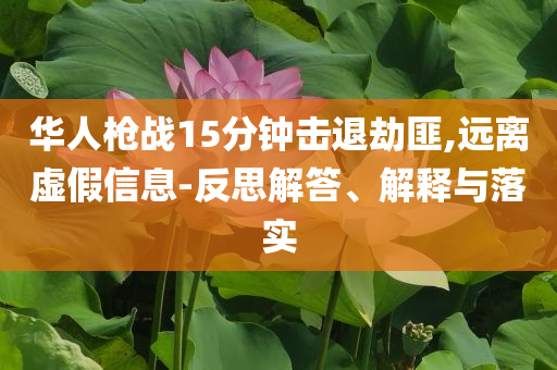 華人槍戰(zhàn)15分鐘擊退劫匪,遠離虛假信息-反思解答、解釋與落實