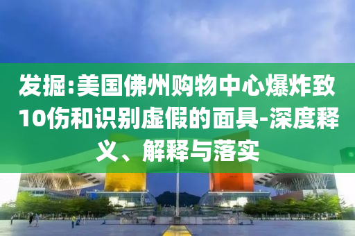 發(fā)掘:美國佛州購物中心爆炸致10傷和識(shí)別虛假的面具-深度釋義、解釋與落實(shí)