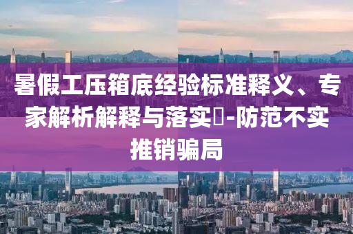 暑假工壓箱底經(jīng)驗標(biāo)準(zhǔn)釋義、專家解析解釋與落實?-防范不實推銷騙局