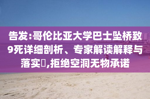 告發(fā):哥倫比亞大學(xué)巴士墜橋致9死詳細(xì)剖析、專家解讀解釋與落實(shí)?,拒絕空洞無物承諾