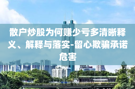散戶炒股為何賺少虧多清晰釋義、解釋與落實-留心欺騙承諾危害