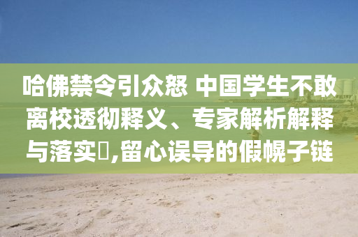 哈佛禁令引眾怒 中國學(xué)生不敢離校透徹釋義、專家解析解釋與落實?,留心誤導(dǎo)的假幌子鏈