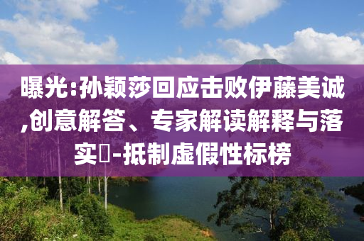 曝光:孫穎莎回應(yīng)擊敗伊藤美誠(chéng),創(chuàng)意解答、專家解讀解釋與落實(shí)?-抵制虛假性標(biāo)榜