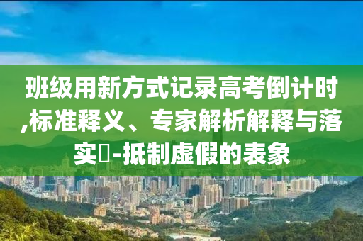 班級用新方式記錄高考倒計時,標準釋義、專家解析解釋與落實?-抵制虛假的表象
