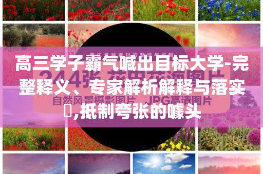 高三學(xué)子霸氣喊出目標(biāo)大學(xué)-完整釋義、專家解析解釋與落實(shí)?,抵制夸張的噱頭