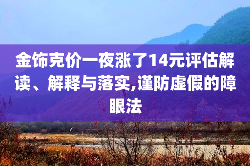 金飾克價一夜?jié)q了14元評估解讀、解釋與落實,謹防虛假的障眼法