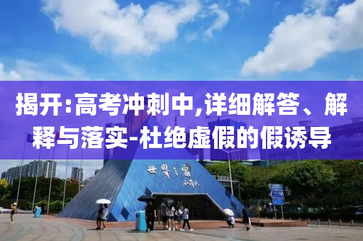 揭開:高考沖刺中,詳細(xì)解答、解釋與落實(shí)-杜絕虛假的假誘導(dǎo)