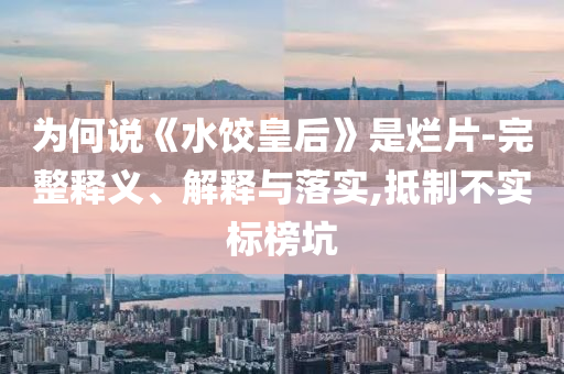 為何說《水餃皇后》是爛片-完整釋義、解釋與落實,抵制不實標榜坑