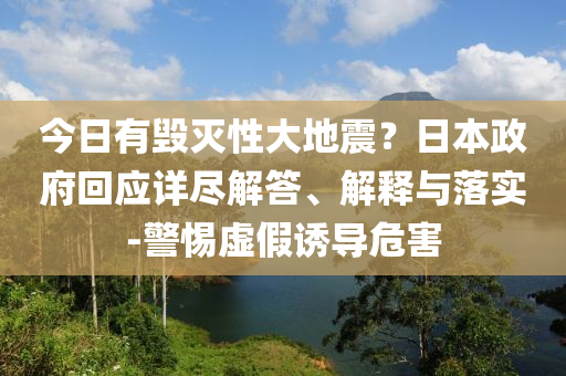 今日有毀滅性大地震？日本政府回應(yīng)詳盡解答、解釋與落實-警惕虛假誘導(dǎo)危害