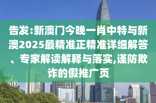 告發(fā):新澳門今晚一肖中特與新澳2025最精準(zhǔn)正精準(zhǔn)詳細(xì)解答、專家解讀解釋與落實(shí),謹(jǐn)防欺詐的假推廣頁