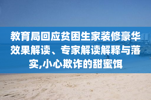 教育局回應(yīng)貧困生家裝修豪華效果解讀、專家解讀解釋與落實(shí),小心欺詐的甜蜜餌