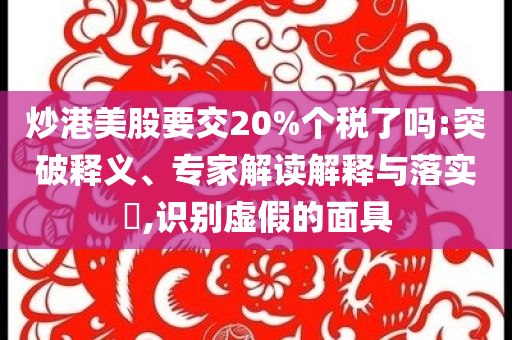 炒港美股要交20%個稅了嗎:突破釋義、專家解讀解釋與落實?,識別虛假的面具