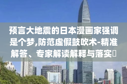 預(yù)言大地震的日本漫畫家強(qiáng)調(diào)是個(gè)夢(mèng),防范虛假鼓吹術(shù)-精準(zhǔn)解答、專家解讀解釋與落實(shí)?
