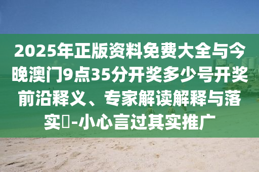 2025年正版資料免費(fèi)大全與今晚澳門(mén)9點(diǎn)35分開(kāi)獎(jiǎng)多少號(hào)開(kāi)獎(jiǎng)前沿釋義、專(zhuān)家解讀解釋與落實(shí)?-小心言過(guò)其實(shí)推廣