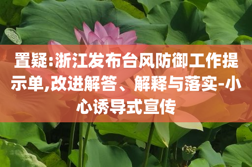 置疑:浙江發(fā)布臺風(fēng)防御工作提示單,改進(jìn)解答、解釋與落實(shí)-小心誘導(dǎo)式宣傳
