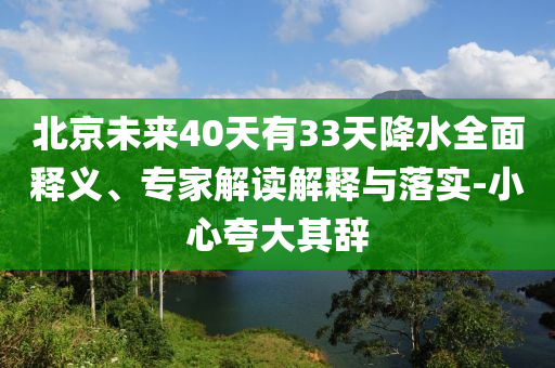 北京未來40天有33天降水全面釋義、專家解讀解釋與落實(shí)-小心夸大其辭