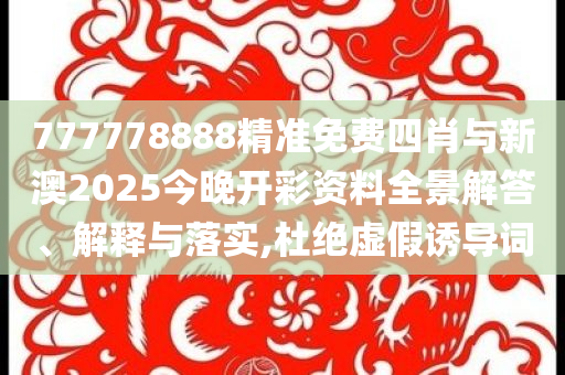 777778888精準(zhǔn)免費(fèi)四肖與新澳2025今晚開彩資料全景解答、解釋與落實(shí),杜絕虛假誘導(dǎo)詞