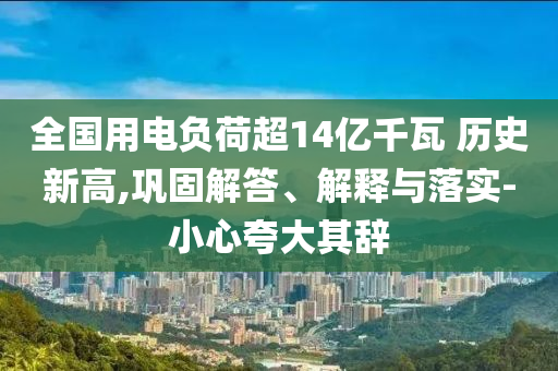 全國用電負荷超14億千瓦 歷史新高,鞏固解答、解釋與落實-小心夸大其辭