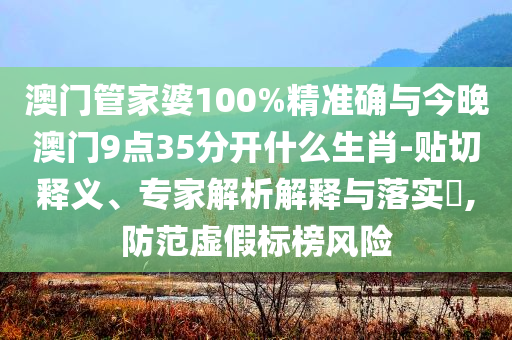 澳門管家婆100%精準(zhǔn)確與今晚澳門9點(diǎn)35分開(kāi)什么生肖-貼切釋義、專家解析解釋與落實(shí)?,防范虛假標(biāo)榜風(fēng)險(xiǎn)