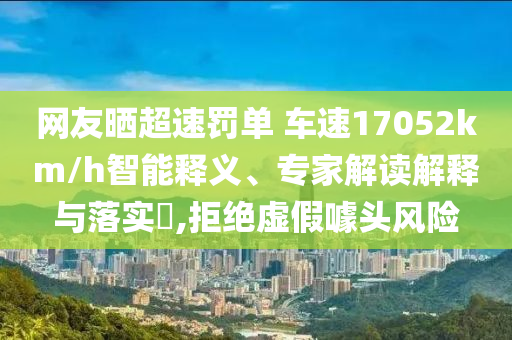 網(wǎng)友曬超速罰單 車速17052km/h智能釋義、專家解讀解釋與落實(shí)?,拒絕虛假噱頭風(fēng)險(xiǎn)