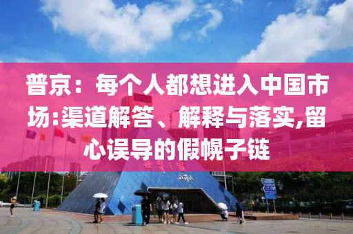 普京：每個人都想進入中國市場:渠道解答、解釋與落實,留心誤導(dǎo)的假幌子鏈
