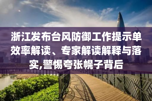 浙江發(fā)布臺(tái)風(fēng)防御工作提示單效率解讀、專(zhuān)家解讀解釋與落實(shí),警惕夸張幌子背后