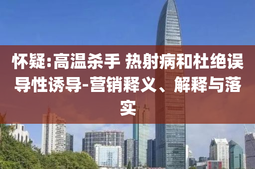 懷疑:高溫殺手 熱射病和杜絕誤導(dǎo)性誘導(dǎo)-營(yíng)銷(xiāo)釋義、解釋與落實(shí)