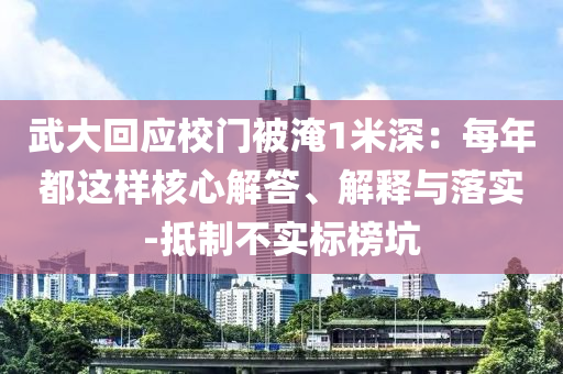 武大回應(yīng)校門被淹1米深：每年都這樣核心解答、解釋與落實(shí)-抵制不實(shí)標(biāo)榜坑