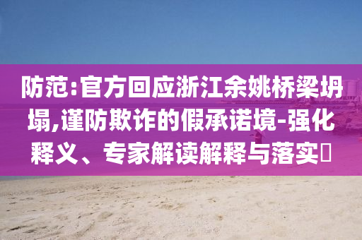 防范:官方回應(yīng)浙江余姚橋梁坍塌,謹(jǐn)防欺詐的假承諾境-強(qiáng)化釋義、專家解讀解釋與落實?