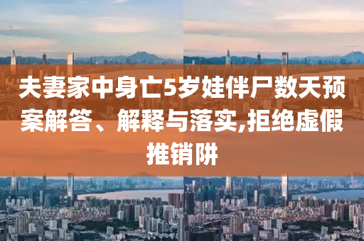 夫妻家中身亡5歲娃伴尸數(shù)天預(yù)案解答、解釋與落實,拒絕虛假推銷阱