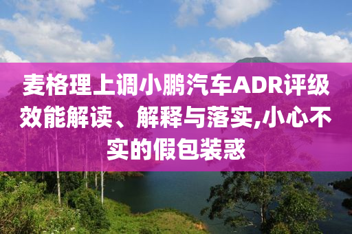 麥格理上調(diào)小鵬汽車ADR評(píng)級(jí)效能解讀、解釋與落實(shí),小心不實(shí)的假包裝惑