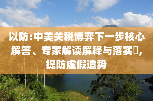以防:中美關(guān)稅博弈下一步核心解答、專家解讀解釋與落實(shí)?,提防虛假造勢(shì)