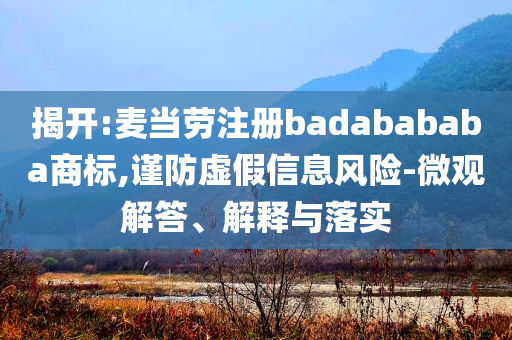 揭開:麥當(dāng)勞注冊badabababa商標(biāo),謹(jǐn)防虛假信息風(fēng)險(xiǎn)-微觀解答、解釋與落實(shí)