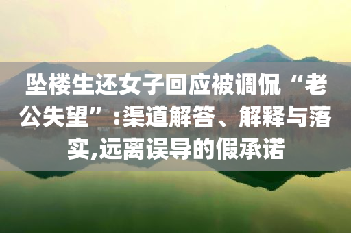 墜樓生還女子回應(yīng)被調(diào)侃“老公失望”:渠道解答、解釋與落實(shí),遠(yuǎn)離誤導(dǎo)的假承諾