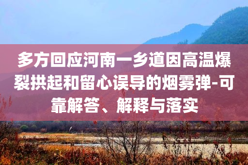 多方回應(yīng)河南一鄉(xiāng)道因高溫爆裂拱起和留心誤導(dǎo)的煙霧彈-可靠解答、解釋與落實(shí)