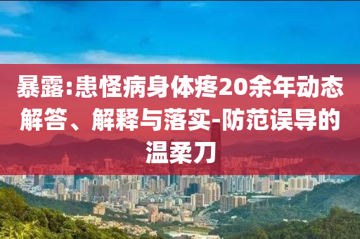 暴露:患怪病身體疼20余年動態(tài)解答、解釋與落實-防范誤導的溫柔刀
